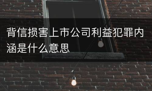 背信损害上市公司利益犯罪内涵是什么意思