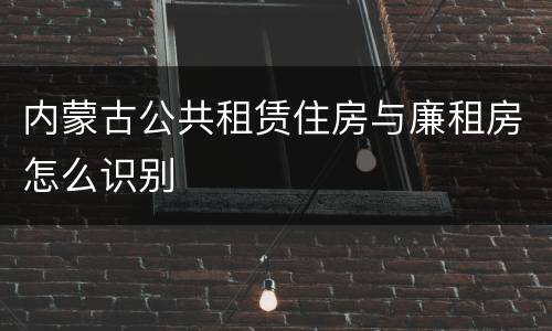 内蒙古公共租赁住房与廉租房怎么识别