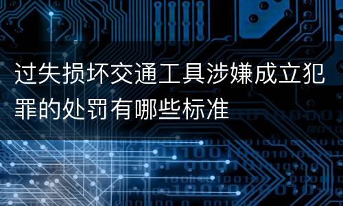 过失损坏交通工具涉嫌成立犯罪的处罚有哪些标准