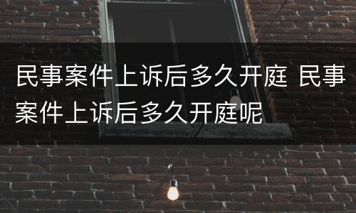 民事案件上诉后多久开庭 民事案件上诉后多久开庭呢