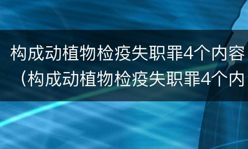 构成动植物检疫失职罪4个内容（构成动植物检疫失职罪4个内容）