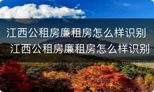 江西公租房廉租房怎么样识别 江西公租房廉租房怎么样识别房源