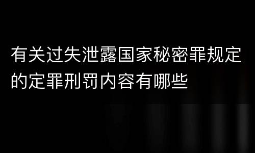 有关过失泄露国家秘密罪规定的定罪刑罚内容有哪些