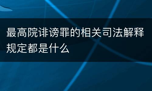 最高院诽谤罪的相关司法解释规定都是什么