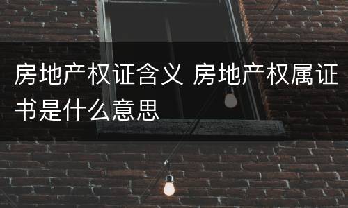 房地产权证含义 房地产权属证书是什么意思