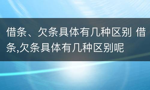 借条、欠条具体有几种区别 借条,欠条具体有几种区别呢