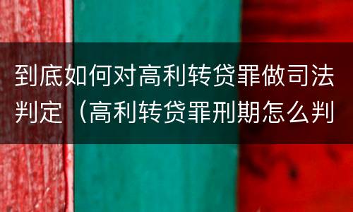 到底如何对高利转贷罪做司法判定（高利转贷罪刑期怎么判定的）