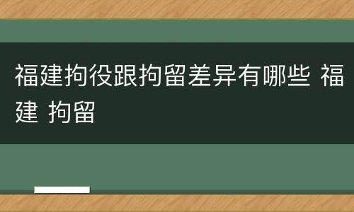 福建拘役跟拘留差异有哪些 福建 拘留