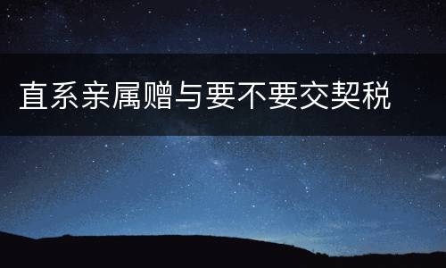 直系亲属赠与要不要交契税