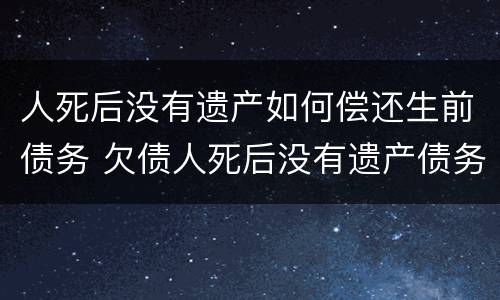 人死后没有遗产如何偿还生前债务 欠债人死后没有遗产债务需要谁来偿还