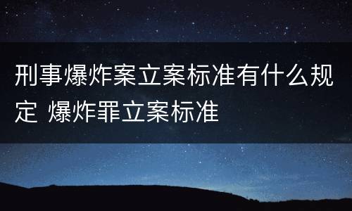 刑事爆炸案立案标准有什么规定 爆炸罪立案标准
