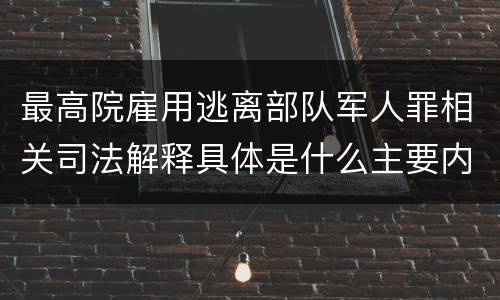 最高院雇用逃离部队军人罪相关司法解释具体是什么主要内容