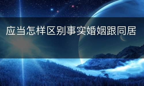 应当怎样区别事实婚姻跟同居