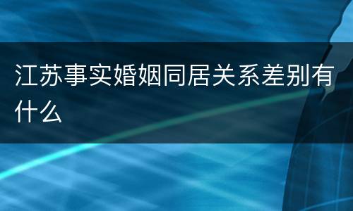 江苏事实婚姻同居关系差别有什么