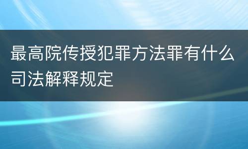 最高院传授犯罪方法罪有什么司法解释规定