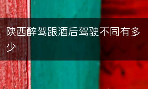 陕西醉驾跟酒后驾驶不同有多少