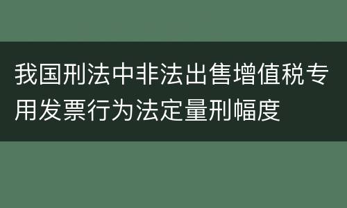 我国刑法中非法出售增值税专用发票行为法定量刑幅度