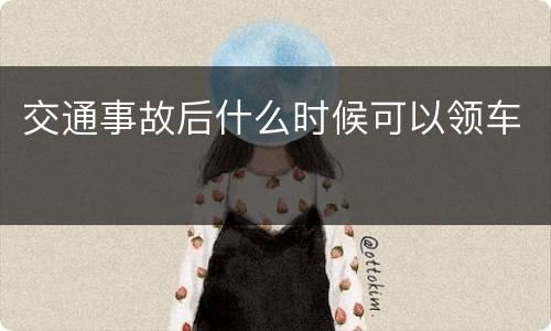 交通事故后什么时候可以领车
