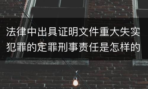 法律中出具证明文件重大失实犯罪的定罪刑事责任是怎样的