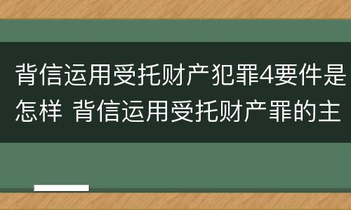 背信运用受托财产犯罪4要件是怎样 背信运用受托财产罪的主体