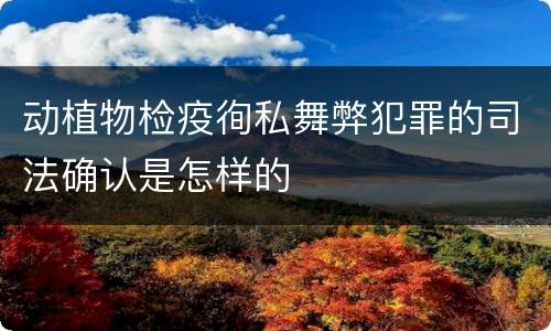 动植物检疫徇私舞弊犯罪的司法确认是怎样的