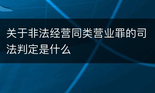 关于非法经营同类营业罪的司法判定是什么