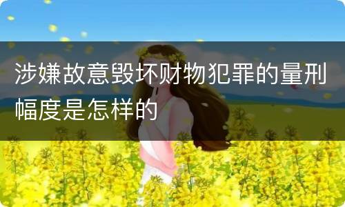 涉嫌故意毁坏财物犯罪的量刑幅度是怎样的