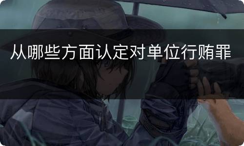 从哪些方面认定对单位行贿罪