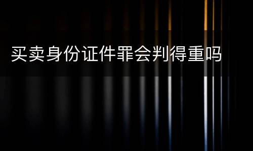 买卖身份证件罪会判得重吗
