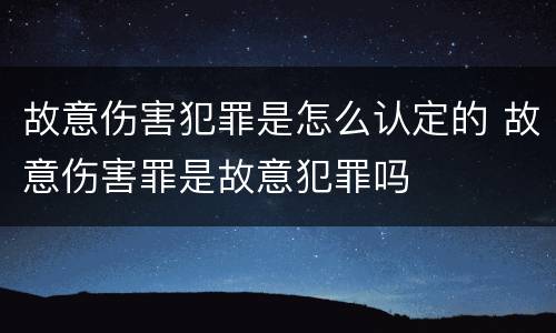 故意伤害犯罪是怎么认定的 故意伤害罪是故意犯罪吗
