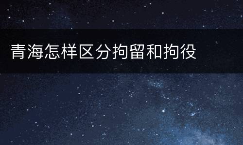 青海怎样区分拘留和拘役