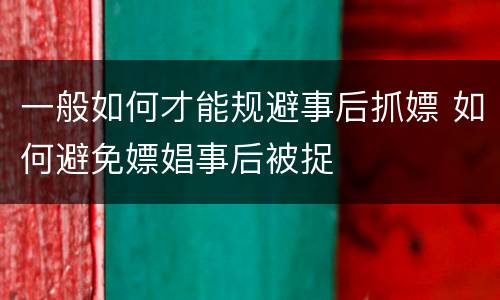 一般如何才能规避事后抓嫖 如何避免嫖娼事后被捉