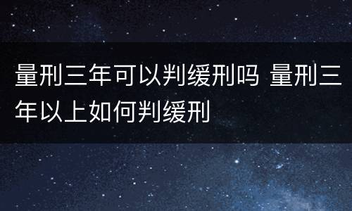 量刑三年可以判缓刑吗 量刑三年以上如何判缓刑