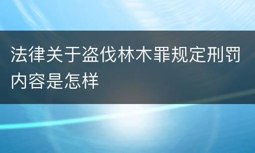 法律关于盗伐林木罪规定刑罚内容是怎样