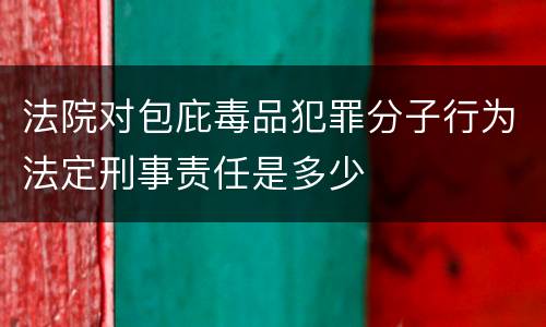 法院对包庇毒品犯罪分子行为法定刑事责任是多少
