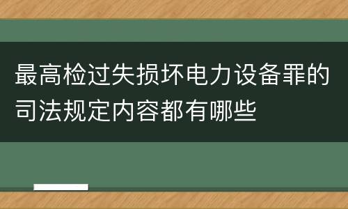 最高检过失损坏电力设备罪的司法规定内容都有哪些