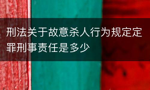 刑法关于故意杀人行为规定定罪刑事责任是多少