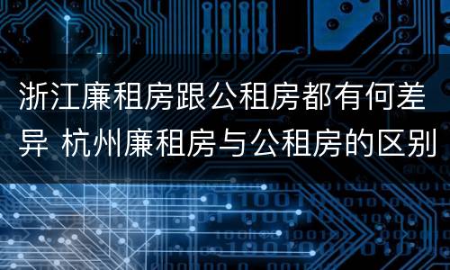 浙江廉租房跟公租房都有何差异 杭州廉租房与公租房的区别