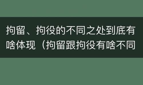 拘留、拘役的不同之处到底有啥体现（拘留跟拘役有啥不同）
