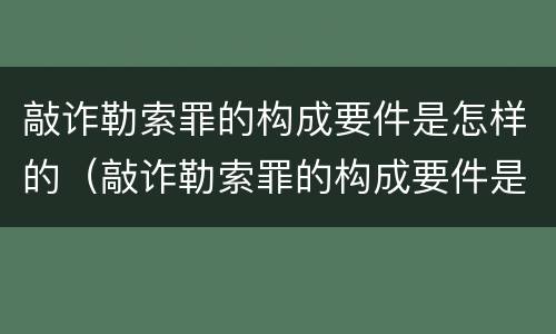 敲诈勒索罪的构成要件是怎样的（敲诈勒索罪的构成要件是怎样的呢）