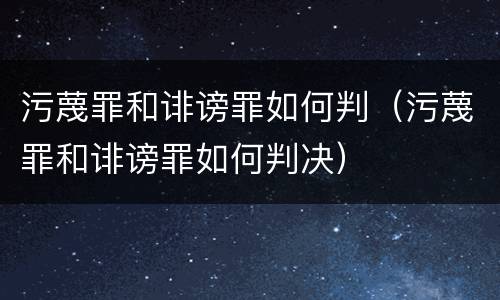 污蔑罪和诽谤罪如何判（污蔑罪和诽谤罪如何判决）