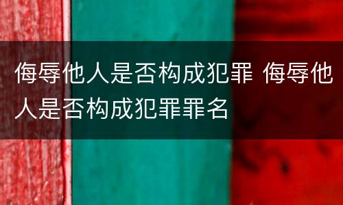 侮辱他人是否构成犯罪 侮辱他人是否构成犯罪罪名