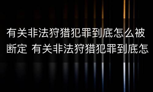 有关非法狩猎犯罪到底怎么被断定 有关非法狩猎犯罪到底怎么被断定的