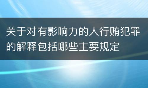 关于对有影响力的人行贿犯罪的解释包括哪些主要规定