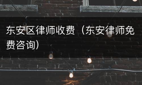 东安区律师收费（东安律师免费咨询）