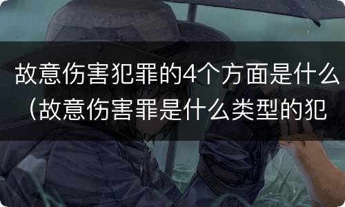 故意伤害犯罪的4个方面是什么（故意伤害罪是什么类型的犯罪）