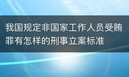 我国规定非国家工作人员受贿罪有怎样的刑事立案标准