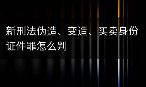 新刑法伪造、变造、买卖身份证件罪怎么判