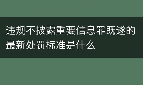 违规不披露重要信息罪既遂的最新处罚标准是什么