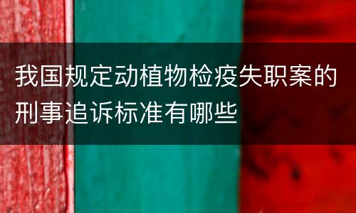 我国规定动植物检疫失职案的刑事追诉标准有哪些